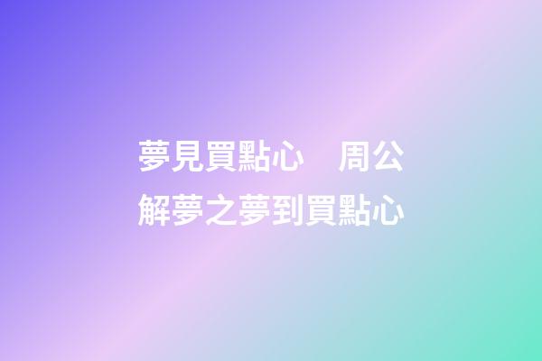 夢見買點心　周公解夢之夢到買點心